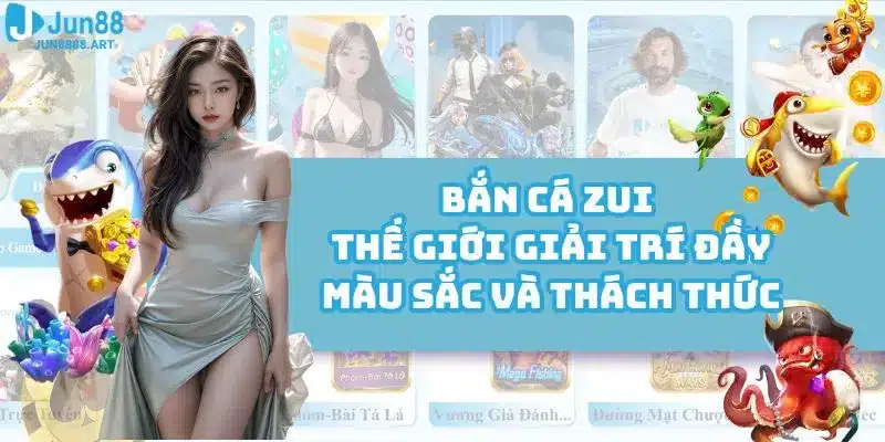 Bắn Cá Zui - Thế Giới Giải Trí Đầy Màu Sắc Và Thách Thức