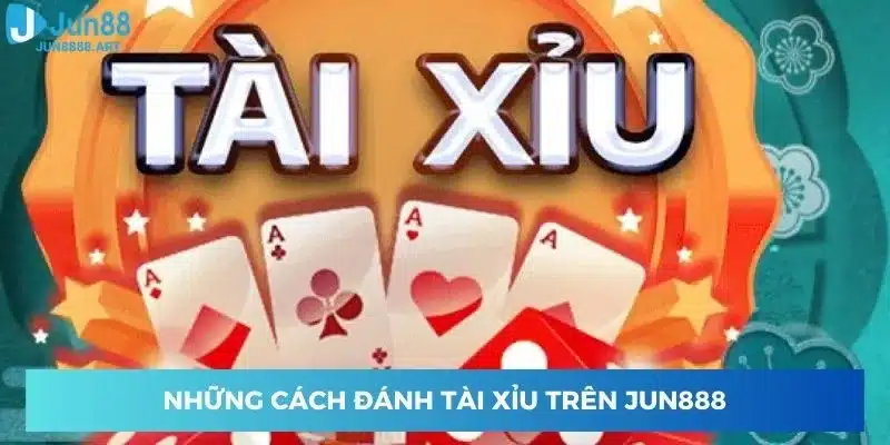 Những cách đánh tài xỉu trên Jun888