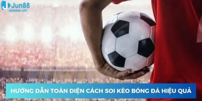 Hướng dẫn toàn diện cách soi kèo bóng đá hiệu quả