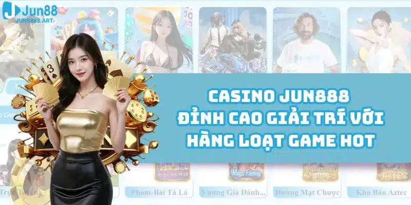 Casino Jun888 - Đỉnh Cao Giải Trí Với Hàng Loạt Game Hot