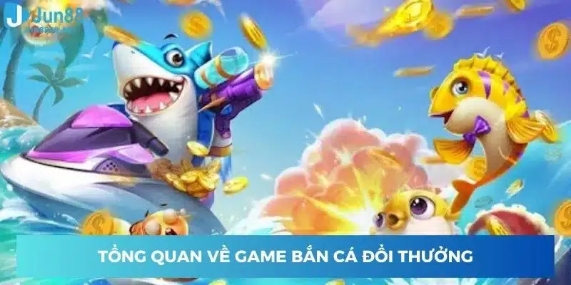 Khám phá tổng quan về game bắn cá đổi thưởng 