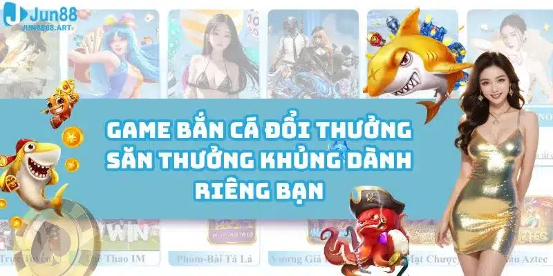 Game Bắn Cá Đổi Thưởng - Săn Thưởng Khủng Dành Riêng Bạn