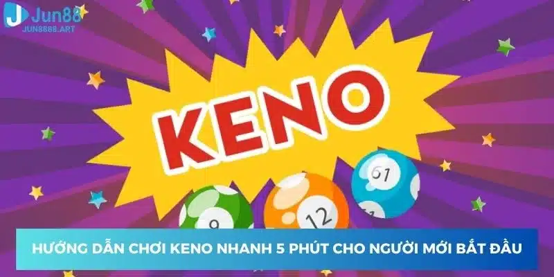 Hướng dẫn chơi Keno nhanh cho người mới bắt đầu