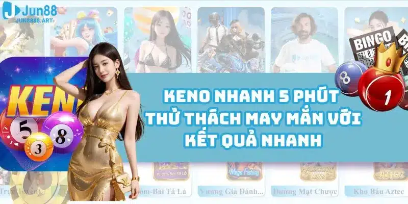 Keno Nhanh 5 Phút - Thử Thách May Mắn Với Kết Quả Nhanh