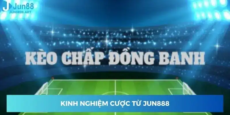 Kinh nghiệm cược từ Jun888