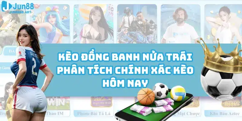 Kèo Đồng Banh Nửa Trái - Phân Tích Chính Xác Kèo Hôm Nay