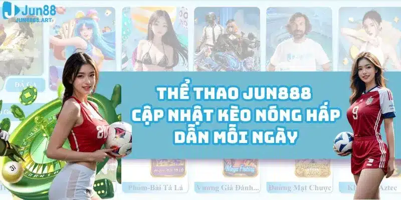 Thể Thao Jun888 - Cập Nhật Kèo Nóng Hấp Dẫn Mỗi Ngày