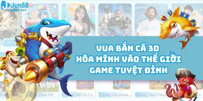 Vua Bắn Cá 3D - Hòa Mình Vào Thế Giới Game Tuyệt Đỉnh